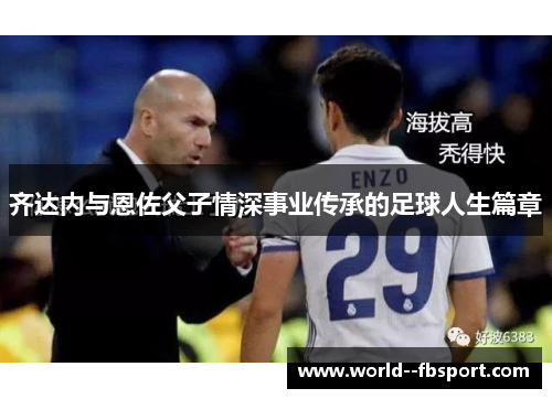 齐达内与恩佐父子情深事业传承的足球人生篇章