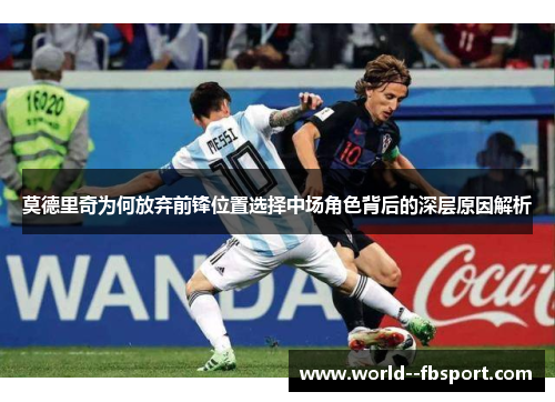 莫德里奇为何放弃前锋位置选择中场角色背后的深层原因解析