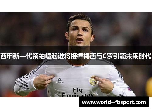 西甲新一代领袖崛起谁将接棒梅西与C罗引领未来时代