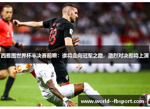 西雅图世界杯半决赛前瞻：谁将走向冠军之路，激烈对决即将上演