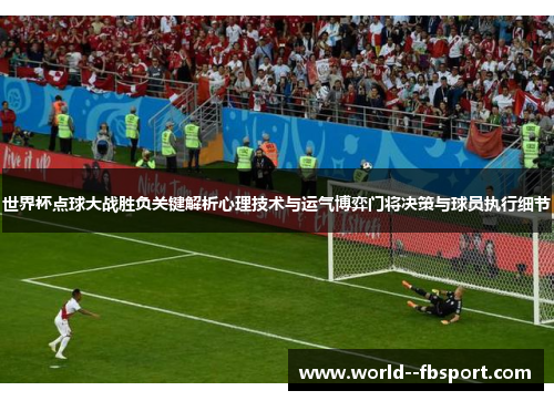 世界杯点球大战胜负关键解析心理技术与运气博弈门将决策与球员执行细节