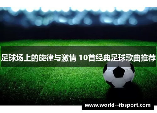 足球场上的旋律与激情 10首经典足球歌曲推荐