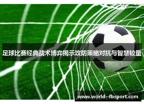 足球比赛经典战术博弈揭示攻防策略对抗与智慧较量