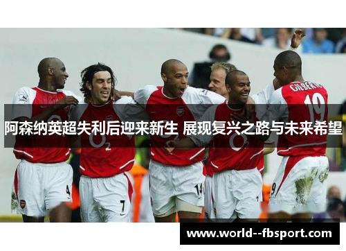 阿森纳英超失利后迎来新生 展现复兴之路与未来希望