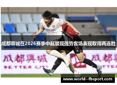成都蓉城在2026赛季中超展现强势客场表现取得两连胜